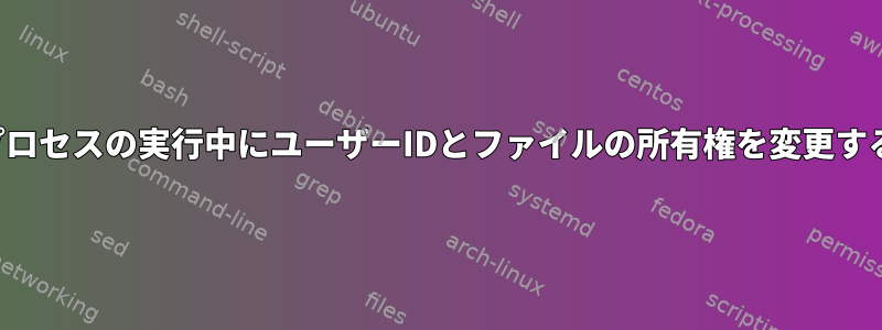 プロセスの実行中にユーザーIDとファイルの所有権を変更する