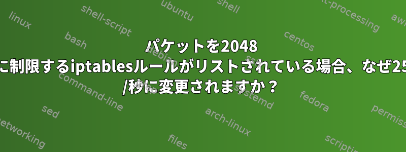 パケットを2048 /秒に制限するiptablesルールがリストされている場合、なぜ2500 /秒に変更されますか？