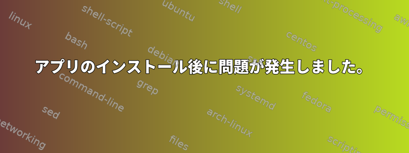 アプリのインストール後に問題が発生しました。