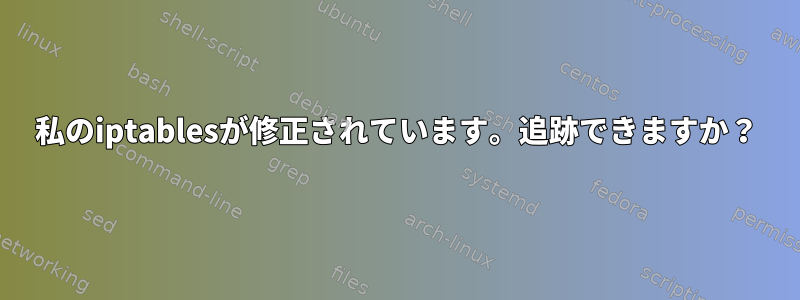 私のiptablesが修正されています。追跡できますか？