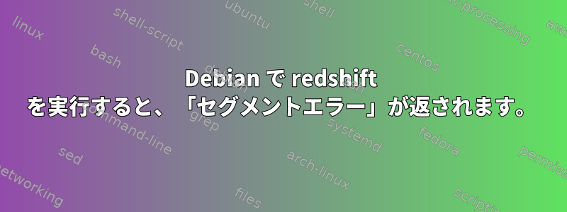 Debian で redshift を実行すると、「セグメントエラー」が返されます。