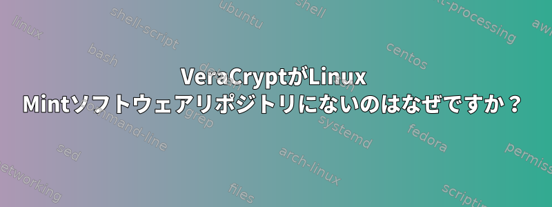 VeraCryptがLinux Mintソフトウェアリポジトリにないのはなぜですか？