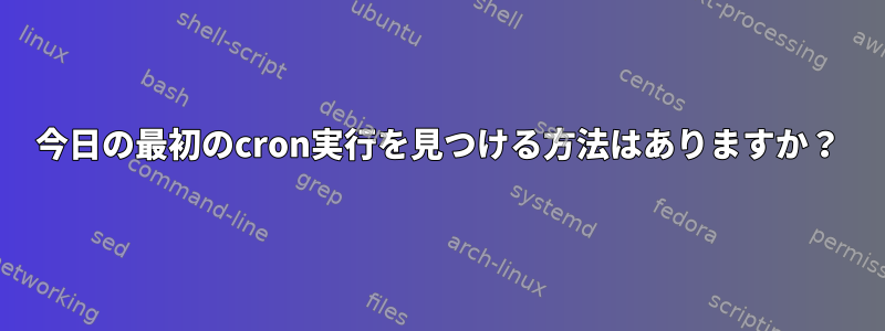 今日の最初のcron実行を見つける方法はありますか？