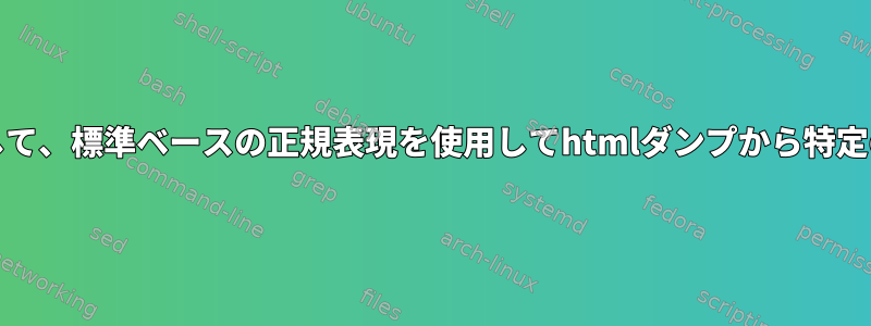 Unixコマンドを使用して、標準ベースの正規表現を使用してhtmlダンプから特定の部分を選択します。