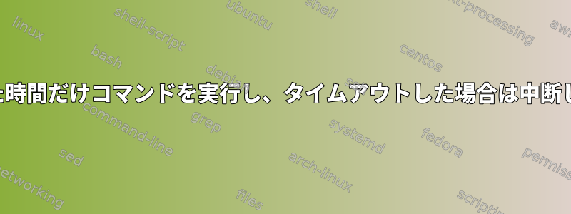 指定した時間だけコマンドを実行し、タイムアウトした場合は中断します。