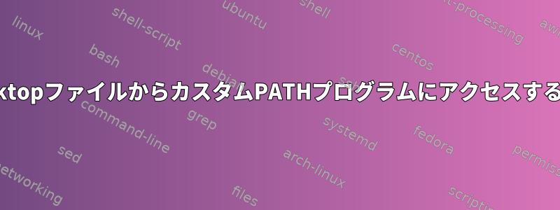 .desktopファイルからカスタムPATHプログラムにアクセスする方法