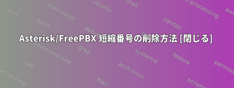 Asterisk/FreePBX 短縮番号の削除方法 [閉じる]