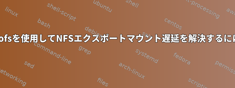 autofsを使用してNFSエクスポートマウント遅延を解決するには？