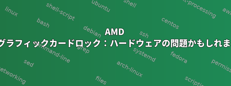 AMD Radeonグラフィックカードロック：ハードウェアの問題かもしれませんか？