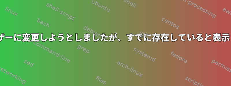 uidをユーザーに変更しようとしましたが、すでに存在していると表示されます。