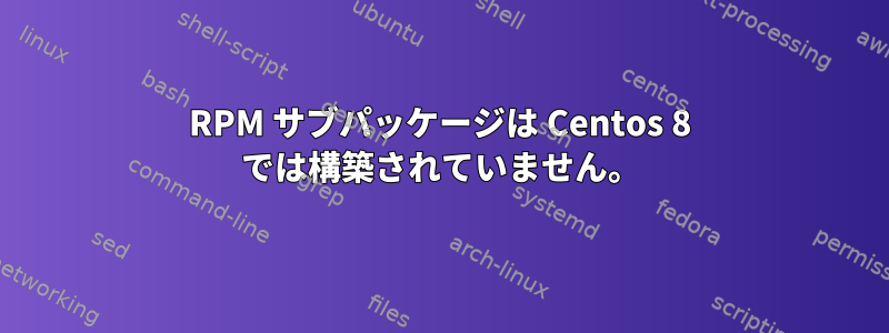 RPM サブパッケージは Centos 8 では構築されていません。