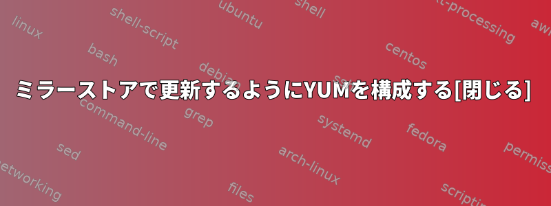 ミラーストアで更新するようにYUMを構成する[閉じる]