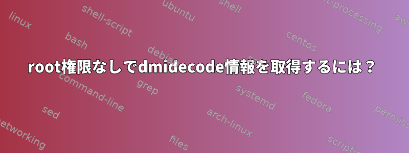 root権限なしでdmidecode情報を取得するには？