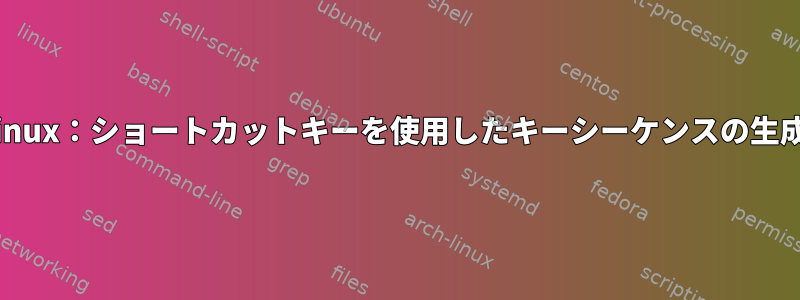 linux：ショートカットキーを使用したキーシーケンスの生成