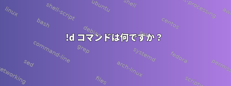 !d コマンドは何ですか？