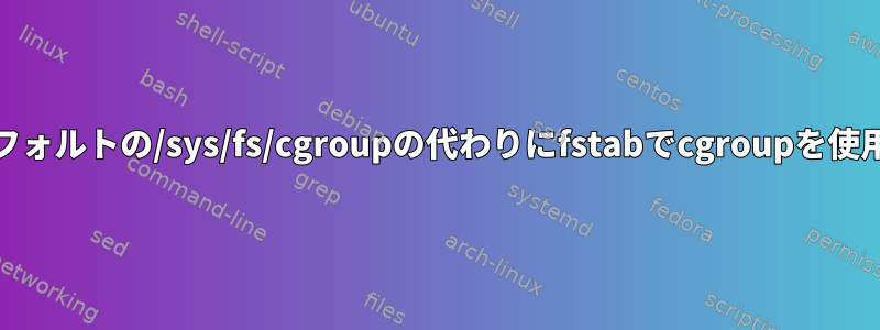 systemdのデフォルトの/sys/fs/cgroupの代わりにfstabでcgroupを使用する方法は？