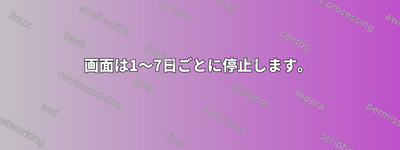 画面は1〜7日ごとに停止します。