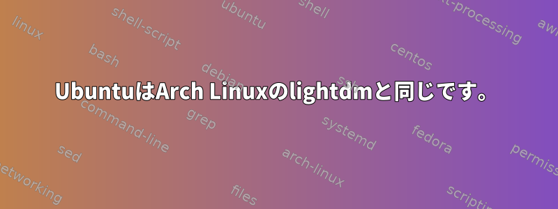 UbuntuはArch Linuxのlightdmと同じです。