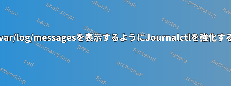 /var/log/messagesを表示するようにJournalctlを強化する