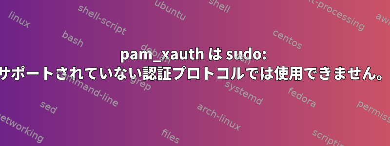 pam_xauth は sudo: サポートされていない認証プロトコルでは使用できません。