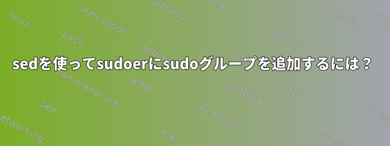 sedを使ってsudoerにsudoグループを追加するには？