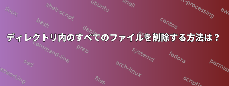 ディレクトリ内のすべてのファイルを削除する方法は？