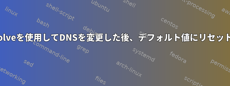 systemd-resolveを使用してDNSを変更した後、デフォルト値にリセットする方法は？