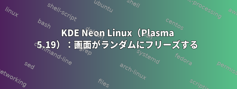 KDE Neon Linux（Plasma 5.19）：画面がランダムにフリーズする