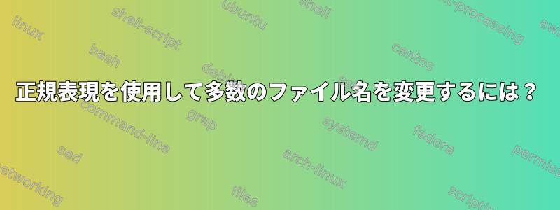 正規表現を使用して多数のファイル名を変更するには？