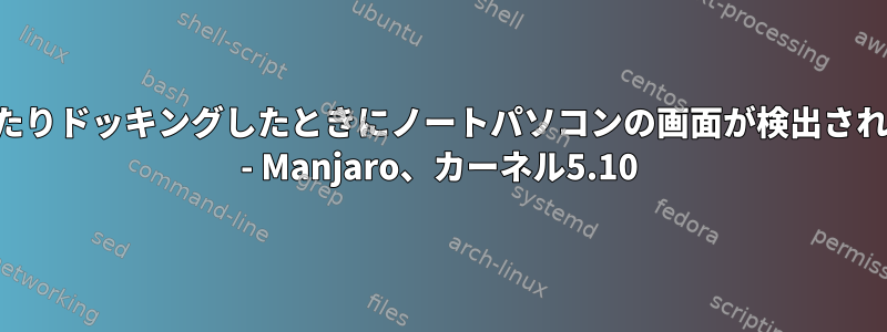 閉じたりドッキングしたときにノートパソコンの画面が検出されない - Manjaro、カーネル5.10