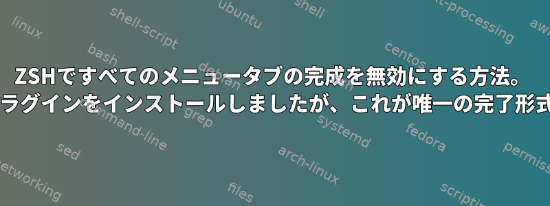 ZSHですべてのメニュータブの完成を無効にする方法。 zsh-autosuggestionsプラグインをインストールしましたが、これが唯一の完了形式になることを望みます。