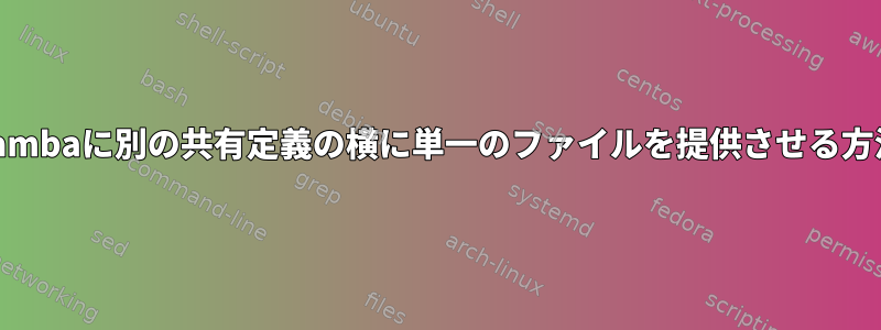 Sambaに別の共有定義の横に単一のファイルを提供させる方法