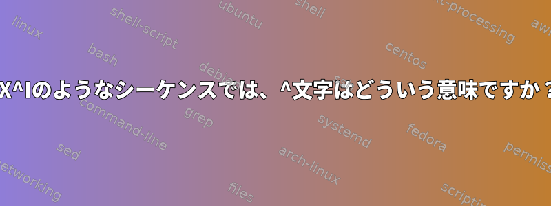 ^X^Iのようなシーケンスでは、^文字はどういう意味ですか？