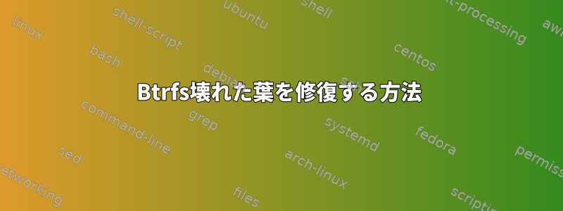 Btrfs壊れた葉を修復する方法