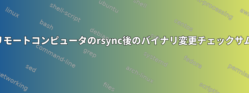 リモートコンピュータのrsync後のバイナリ変更チェックサム