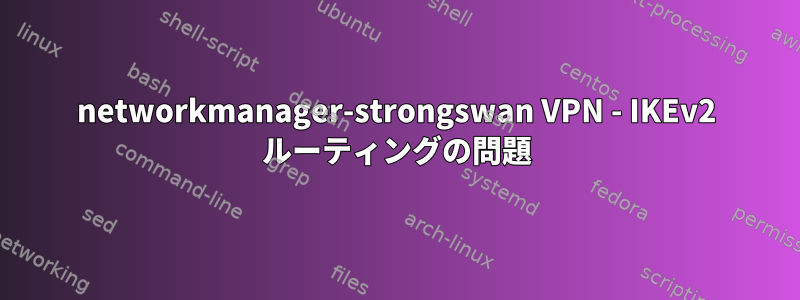 networkmanager-strongswan VPN - IKEv2 ルーティングの問題