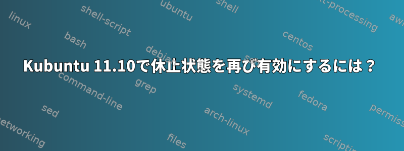 Kubuntu 11.10で休止状態を再び有効にするには？