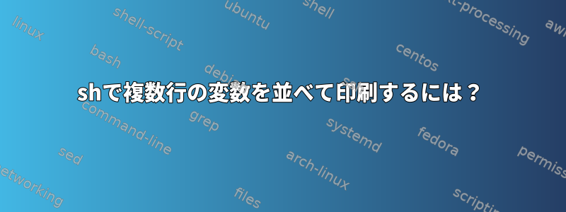 shで複数行の変数を並べて印刷するには？