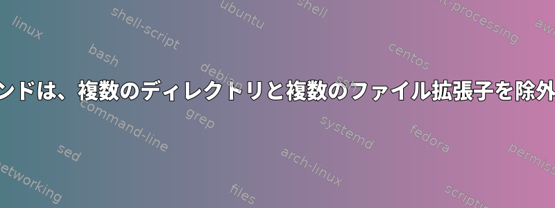 検索コマンドは、複数のディレクトリと複数のファイル拡張子を除外します。