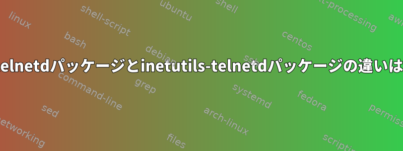 Ubuntuのtelnetdパッケージとinetutils-telnetdパッケージの違いは何ですか？