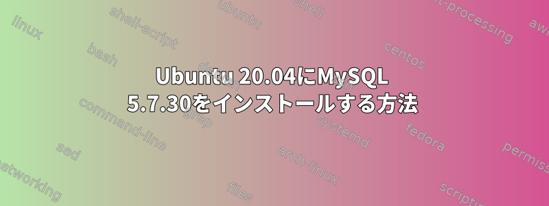 Ubuntu 20.04にMySQL 5.7.30をインストールする方法