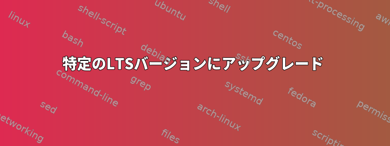 特定のLTSバージョンにアップグレード