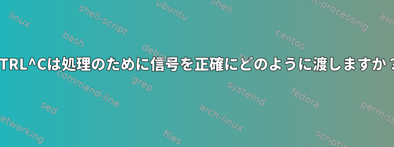 CTRL^Cは処理のために信号を正確にどのように渡しますか？