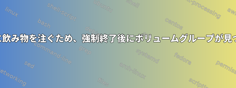 コンピュータに飲み物を注ぐため、強制終了後にボリュームグループが見つかりません。