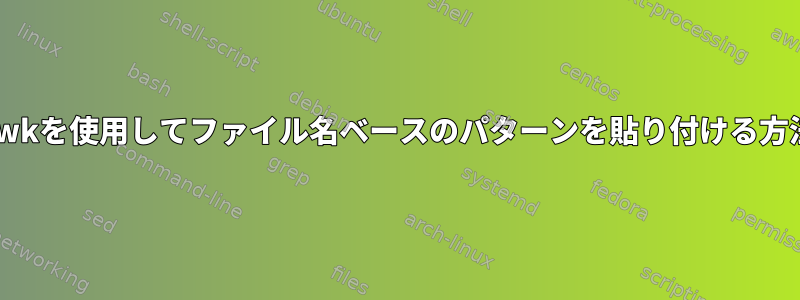 awkを使用してファイル名ベースのパターンを貼り付ける方法