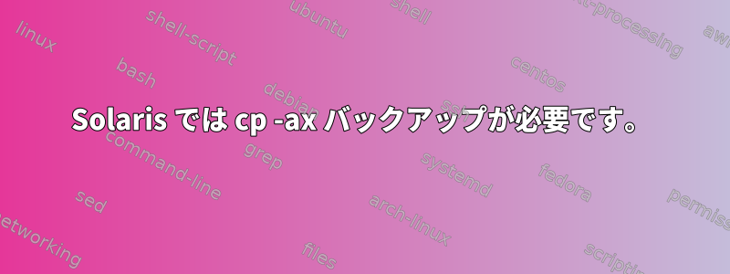 Solaris では cp -ax バックアップが必要です。