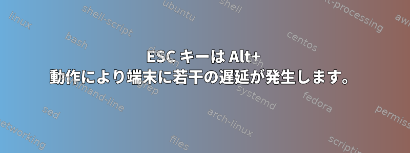 ESC キーは Alt+ 動作により端末に若干の遅延が発生します。