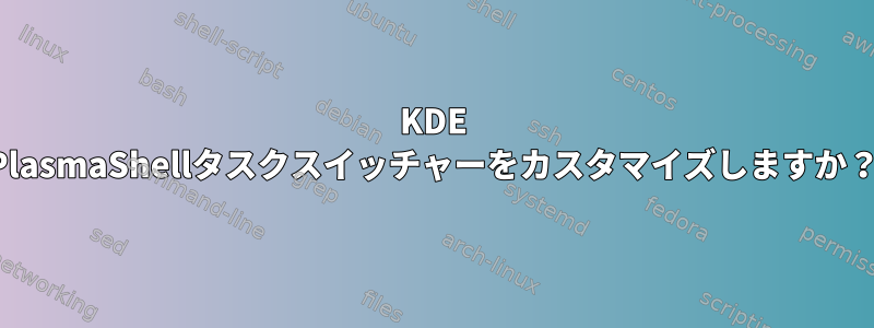 KDE PlasmaShellタスクスイッチャーをカスタマイズしますか？