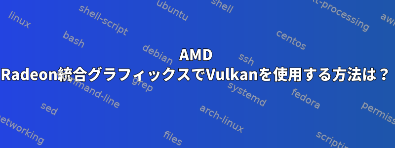 AMD Radeon統合グラフィックスでVulkanを使用する方法は？