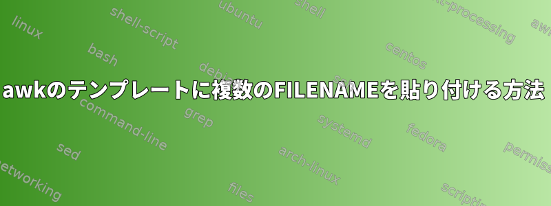 awkのテンプレートに複数のFILENAMEを貼り付ける方法